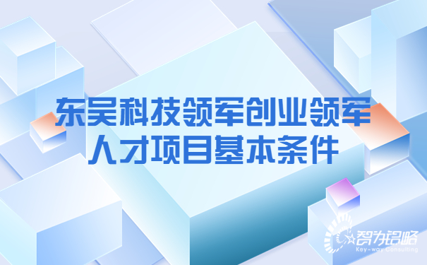 1659489998116526.jpg 東吳科技領軍創(chuàng)業(yè)領軍人才項目基本條件.jpg