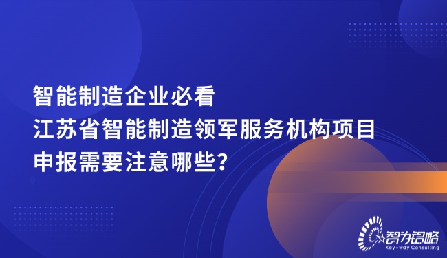 智能制造企業必看，江蘇省智能制造領軍服務機構項目咨詢需要注意哪些？