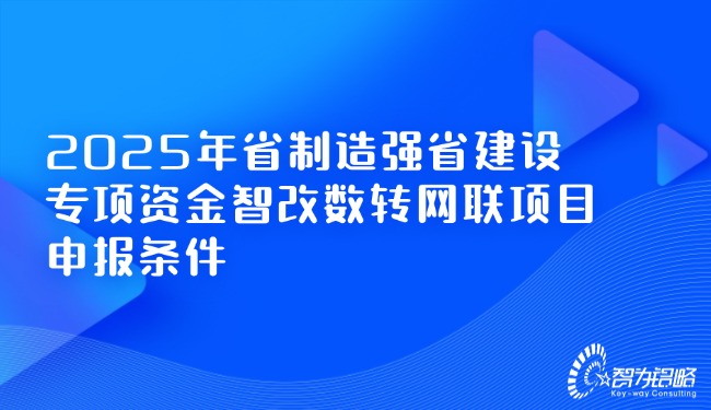 2025年省制造強省建設專項資金智改數轉網聯項目咨詢條件.jpg