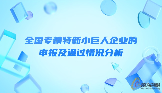 1736215755296311.jpg 全國專精特新小巨人企業的申報及通過情況分析.jpg