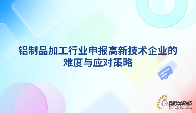 1742781225105618.jpg 鋁制品加工行業(yè)申報高新技術企業(yè)的難度與應對策略.jpg