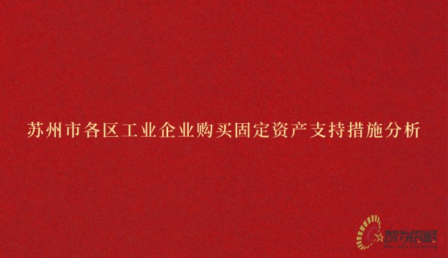 蘇州市各區工業企業購買固定資產支持措施分析.jpg