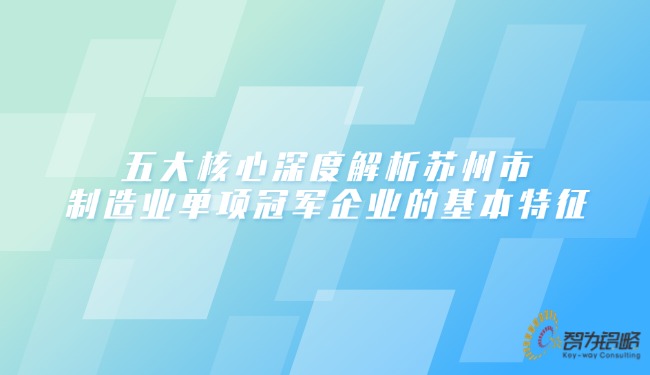 1743557700806966.jpg 五大核心深度解析蘇州市制造業單項**企業的基本特征.jpg