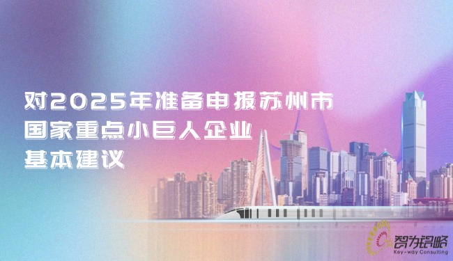 1746588475127874.jpg 對2025年準備申報蘇州市國家重點小巨人企業的基本建議.jpg