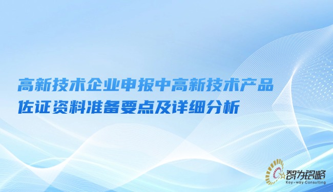 1748228488142780.jpg 高新技術企業申報中高新技術產品佐證資料準備要點及詳細分析.jpg