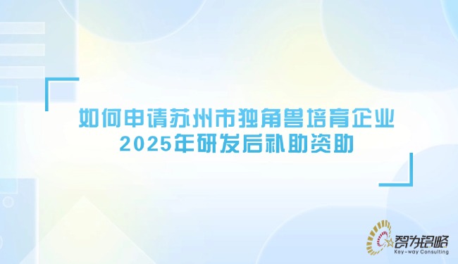 1749606214259898.jpg 如何申請蘇州市獨角獸培育企業2025年研發后補助資助.jpg