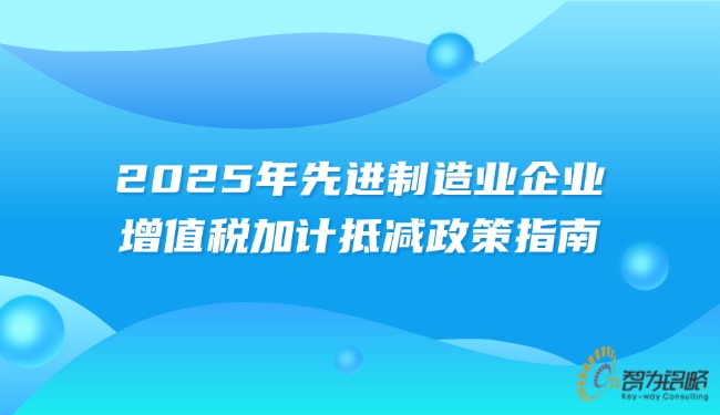 1753412463852543.jpg 2025年先進制造業企業增值稅加計抵減政策指南.jpg