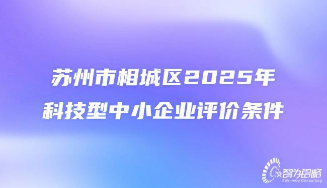 1754551912209134.jpg 蘇州市相城區2025年科技型中小企業評價條件.jpg