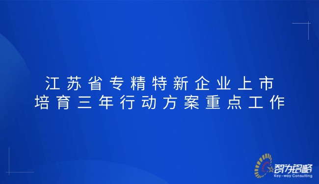 1765416746696323.jpg 江蘇省專精特新企業上市培育三年行動方案重點工作.jpg